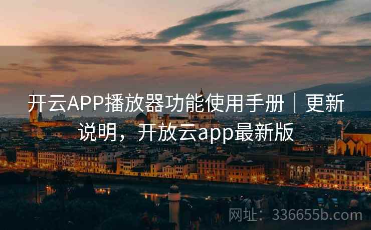 开云APP播放器功能使用手册｜更新说明，开放云app最新版