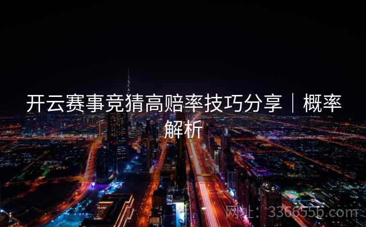 开云赛事竞猜高赔率技巧分享|概率解析 开云赛事竞猜高赔率技巧分享|概率解析