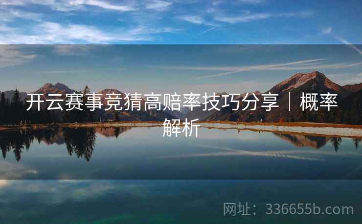 开云赛事竞猜高赔率技巧分享|概率解析 开云赛事竞猜高赔率技巧分享|概率解析