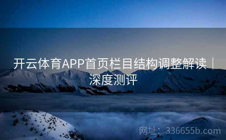 开云体育APP首页栏目结构调整解读|深度测评 开云体育APP首页栏目结构调整解读|深度测评