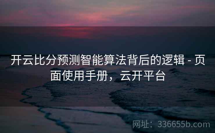 开云比分预测智能算法背后的逻辑 - 页面使用手册，云开平台