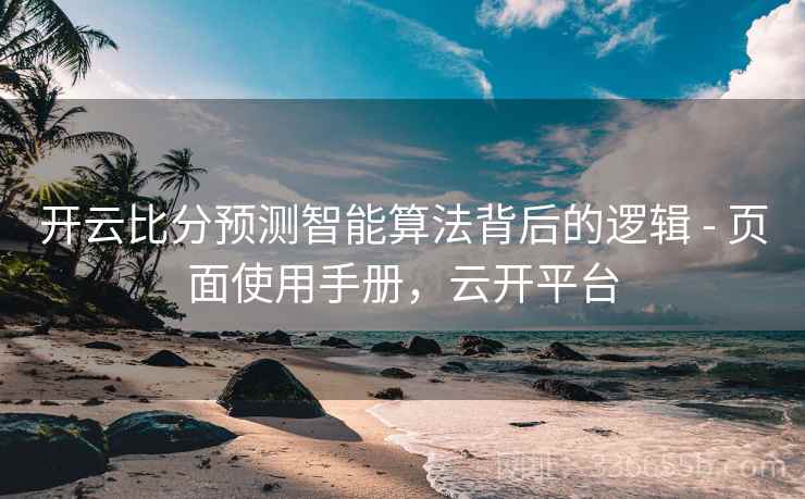 开云比分预测智能算法背后的逻辑 - 页面使用手册，云开平台