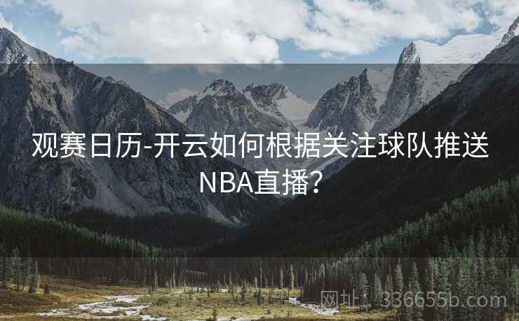 观赛日历-开云如何根据关注球队推送NBA直播？