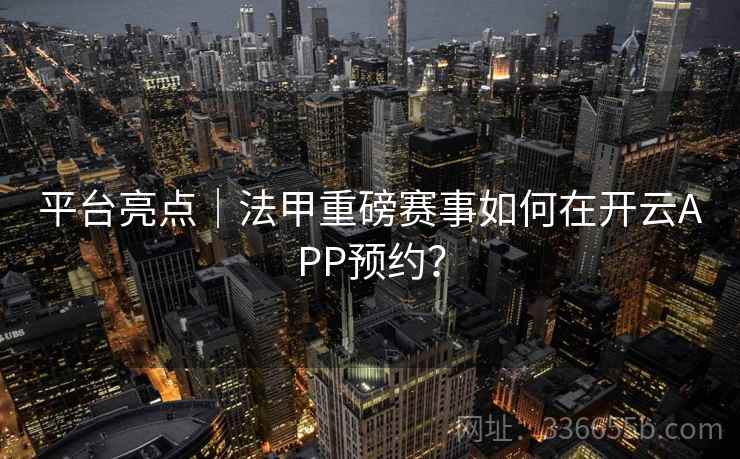 平台亮点｜法甲重磅赛事如何在开云APP预约？