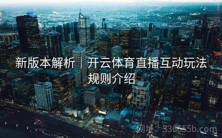 新版本解析|开云体育直播互动玩法规则介绍 新版本解析|开云体育直播互动玩法规则介绍