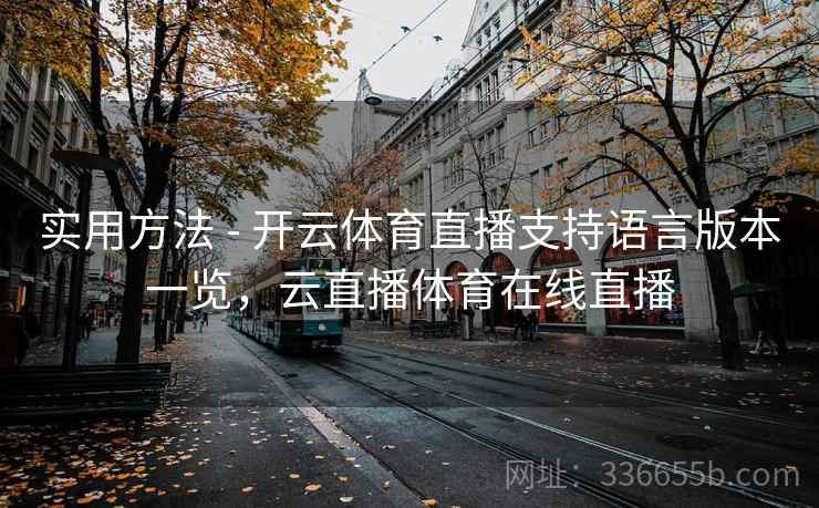 实用方法 - 开云体育直播支持语言版本一览，云直播体育在线直播