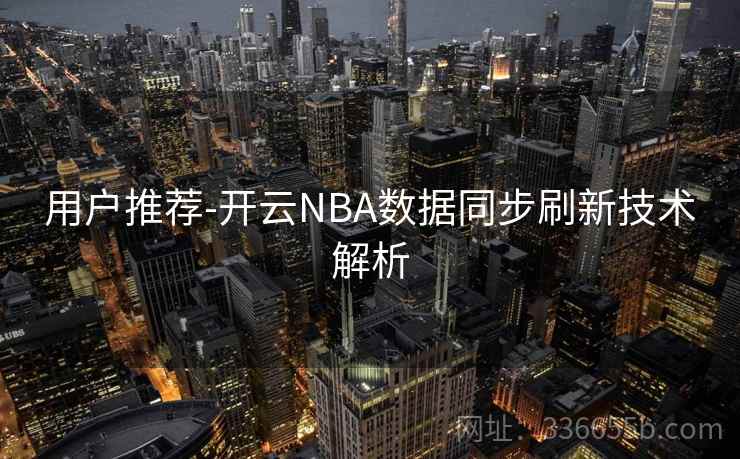 用户推荐-开云NBA数据同步刷新技术解析 用户推荐-开云NBA数据同步刷新技术解析