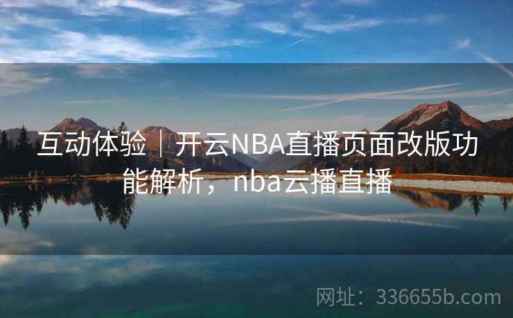 互动体验|开云NBA直播页面改版功能解析,nba云播直播 互动体验|开云NBA直播页面改版功能解析,nba云播直播