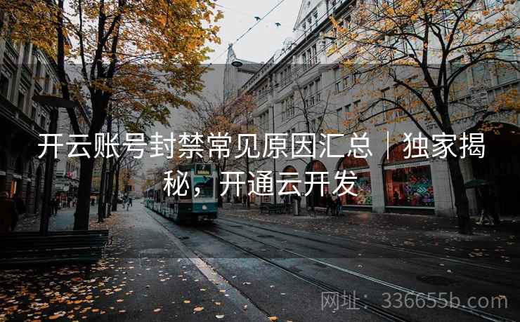 开云账号封禁常见原因汇总|独家揭秘,开通云开发 开云账号封禁常见原因汇总|独家揭秘,开通云开发