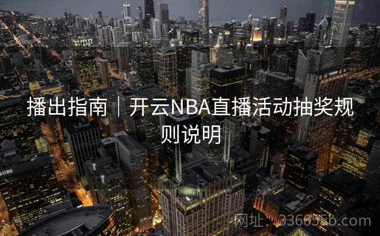 播出指南|开云NBA直播活动抽奖规则说明 播出指南|开云NBA直播活动抽奖规则说明