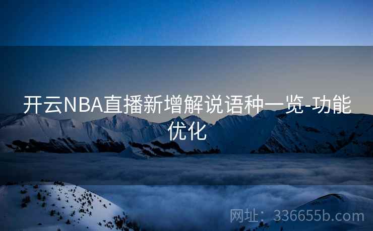开云NBA直播新增解说语种一览-功能优化 开云NBA直播新增解说语种一览-功能优化