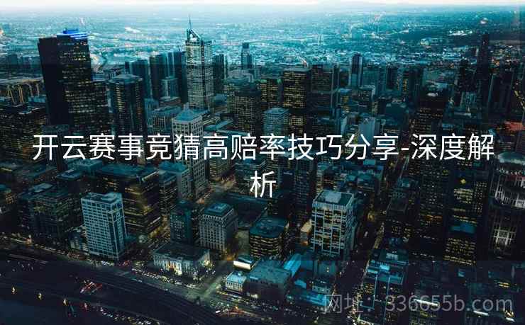 开云赛事竞猜高赔率技巧分享-深度解析 开云赛事竞猜高赔率技巧分享-深度解析