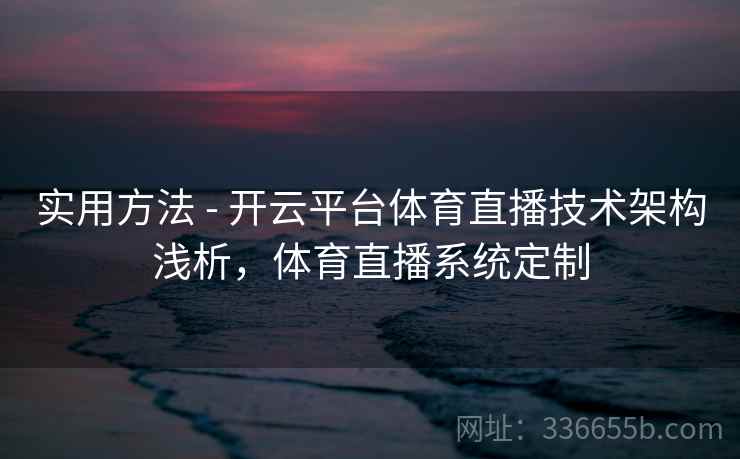 实用方法 - 开云平台体育直播技术架构浅析，体育直播系统定制