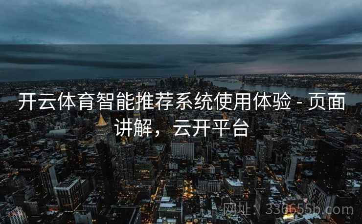 开云体育智能推荐系统使用体验 - 页面讲解,云开平台 开云体育智能推荐系统使用体验 - 页面讲解,云开平台