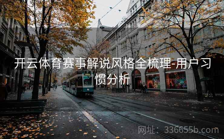 开云体育赛事解说风格全梳理-用户习惯分析 开云体育赛事解说风格全梳理-用户习惯分析
