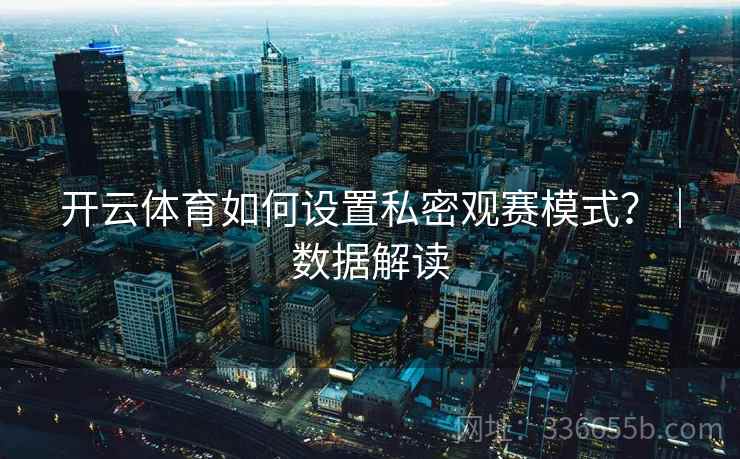 开云体育如何设置私密观赛模式？｜数据解读