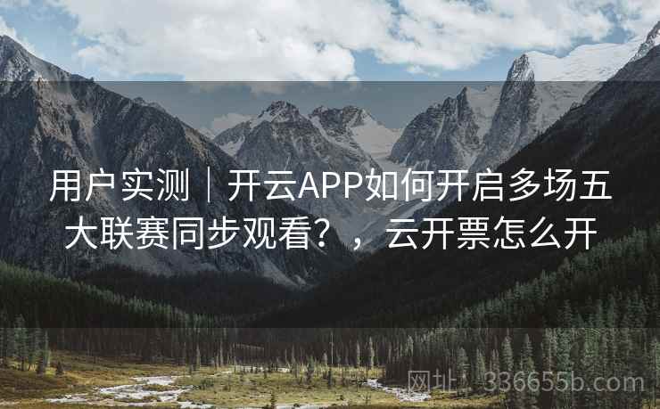 用户实测｜开云APP如何开启多场五大联赛同步观看？，云开票怎么开