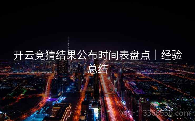 开云竞猜结果公布时间表盘点｜经验总结