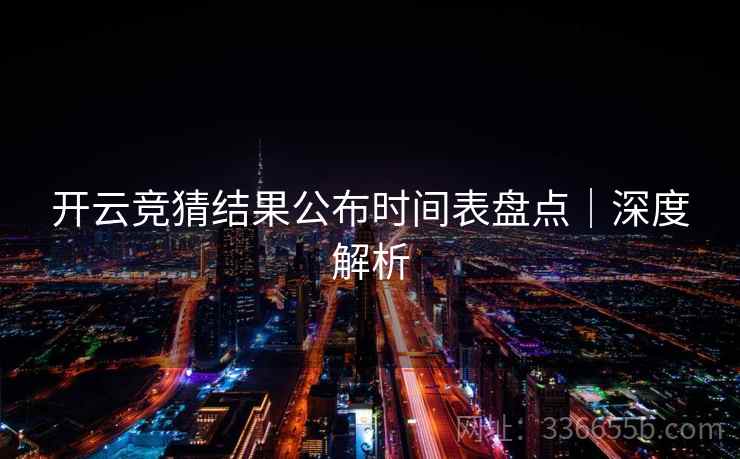 开云竞猜结果公布时间表盘点｜深度解析