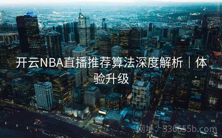 开云NBA直播推荐算法深度解析｜体验升级