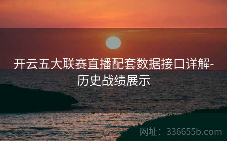开云五大联赛直播配套数据接口详解-历史战绩展示