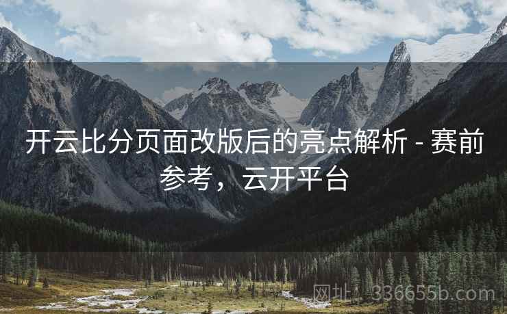 开云比分页面改版后的亮点解析 - 赛前参考，云开平台