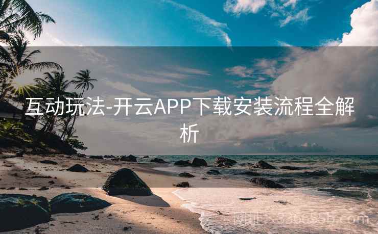 互动玩法-开云APP下载安装流程全解析
