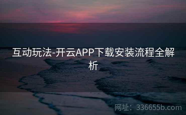 互动玩法-开云APP下载安装流程全解析