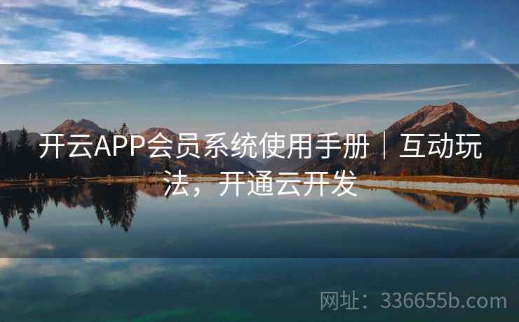 开云APP会员系统使用手册｜互动玩法，开通云开发