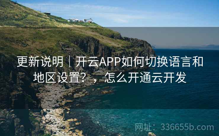 更新说明|开云APP如何切换语言和地区设置?,怎么开通云开发 更新说明|开云APP如何切换语言和地区设置?,怎么开通云开发