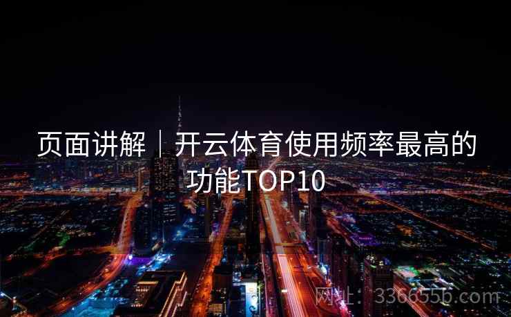 页面讲解｜开云体育使用频率最高的功能TOP10
